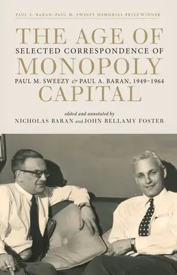 A monopol-tőke kora: Sweezy és Paul A. Baran válogatott levelezése, 1949-1964. - The Age of Monopoly Capital: Selected Correspondence of Paul M. Sweezy and Paul A. Baran, 1949-1964