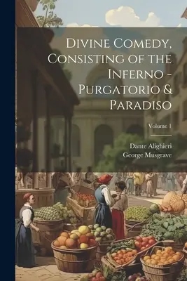 Isteni komédia, amely a Pokolból - Purgatóriumból és Paradicsomból áll; 1. kötet - Divine Comedy, Consisting of the Inferno - Purgatorio & Paradiso; Volume 1