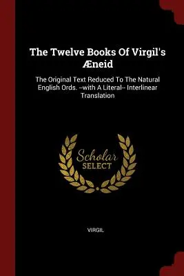 Vergilius Aeneisének tizenkét könyve: Az eredeti szöveg a természetes angol nyelvre redukálva. -- egy szó szerinti -- interlineáris fordítással - The Twelve Books Of Virgil's neid: The Original Text Reduced To The Natural English Ords. --with A Literal-- Interlinear Translation