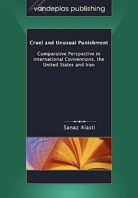 Kegyetlen és szokatlan büntetések: Összehasonlító perspektíva a nemzetközi egyezményekben, az Egyesült Államokban és Iránban - Cruel and Unusual Punishment: Comparative Perspective in International Conventions, the United States and Iran