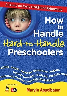 Hogyan kezeljük a nehezen kezelhető óvodásokat: Útmutató kisgyermeknevelőknek - How to Handle Hard-To-Handle Preschoolers: A Guide for Early Childhood Educators