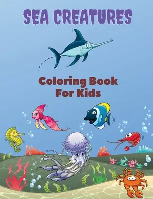 Tengeri lények színezőkönyv gyerekeknek: Tengeri lények színezőkönyv: Sea Life Coloring Book, For Kids Ages 4-8, Ocean Animals, Sea Creatures & Underwate - Sea Creatures Coloring Book For Kids: Sea Creatures Coloring Book: Sea Life Coloring Book, For Kids Ages 4-8, Ocean Animals, Sea Creatures & Underwate