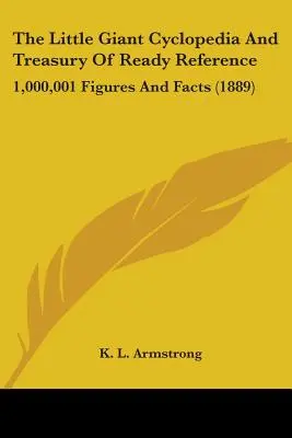 A Kis Óriás ciklopédia és a Kézikönyvtár: 1,000,001 szám és tény (1889) - The Little Giant Cyclopedia And Treasury Of Ready Reference: 1,000,001 Figures And Facts (1889)