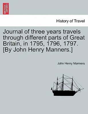 Napló három évi utazásról Nagy-Britannia különböző részein 1795-ben, 1796-ban és 1797-ben. [Írta: John Henry Manners.] - Journal of Three Years Travels Through Different Parts of Great Britain, in 1795, 1796, 1797. [By John Henry Manners.]