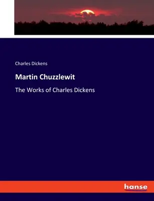 Martin Chuzzlewit: Díla Charlese Dickense - Martin Chuzzlewit: The Works of Charles Dickens