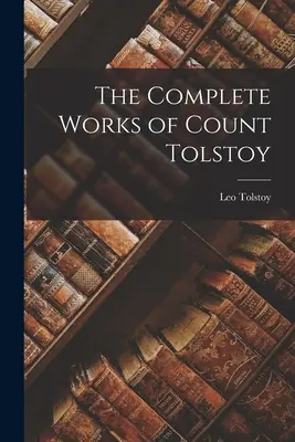 Tolsztoj gróf összes művei - The Complete Works of Count Tolstoy