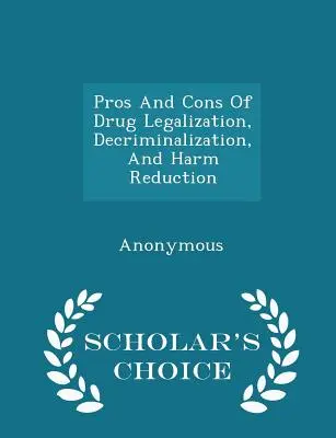 A kábítószerek legalizálásának, dekriminalizálásának és ártalomcsökkentésének előnyei és hátrányai - Scholar's Choice Edition - Pros and Cons of Drug Legalization, Decriminalization, and Harm Reduction - Scholar's Choice Edition