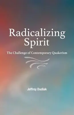 A szellem radikalizálása: A kortárs kvékerizmus kihívása - Radicalizing Spirit: The Challenge of Contemporary Quakerism