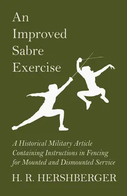 Egy továbbfejlesztett szablyagyakorlat - Katonatörténeti cikk, amely utasításokat tartalmaz a lovas és a lovas szolgálatra való víváshoz - An Improved Sabre Exercise - A Historical Military Article Containing Instructions in Fencing for Mounted and Dismounted Service