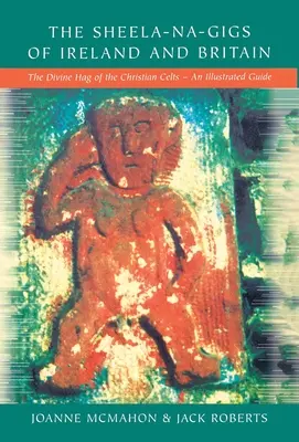 Az írországi és britországi Sheela-na-Gigs: A keresztény kelták isteni szentélye - Egy illusztrált útmutató - The Sheela-na-Gigs of Ireland and Britain: The Divine Hag of the Christian Celts - An Illustrated Guide