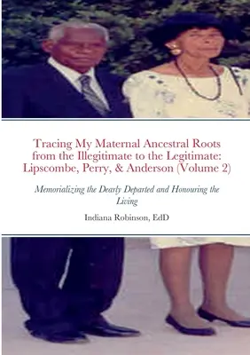 Anyai felmenőim gyökereinek nyomon követése a törvénytelentől a törvényesig: Lipscombe, Perry és Anderson (2. kötet): Emlékezés a drága szeretteinkre - Tracing My Maternal Ancestral Roots from the Illegitimate to the Legitimate: Lipscombe, Perry, & Anderson (Volume 2): Memorializing the Dearly Departe