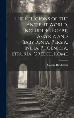 Az ókori világ vallásai: Egyiptom, Asszíria és Babilónia, Perzsia, India, Fönícia, Etruria, Görögország, Róma... - The Religions of the Ancient World, Including Egypt, Assyria and Babylonia, Persia, India, Phoenicia, Etruria, Greece, Rome