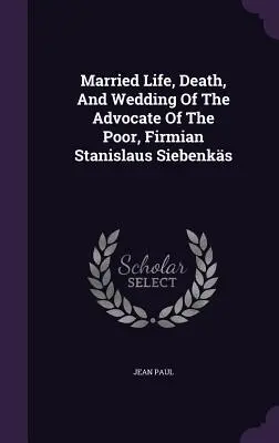 A szegények szószólójának, Firmian Stanislaus Siebenksnek házasélete, halála és esküvője - Married Life, Death, And Wedding Of The Advocate Of The Poor, Firmian Stanislaus Siebenks