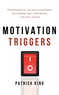 Motivációs kiváltó tényezők: Pszichológiai taktikák az energiáért, az akaraterőért, az önfegyelemért és a gyors cselekvésért - Motivation Triggers: Psychological Tactics for Energy, Willpower, Self-Discipline, and Fast Action