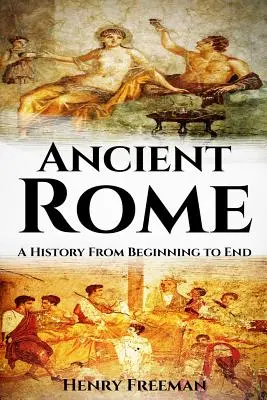 Az ókori Róma: Történelem a kezdetektől a végéig - Ancient Rome: A History From Beginning to End