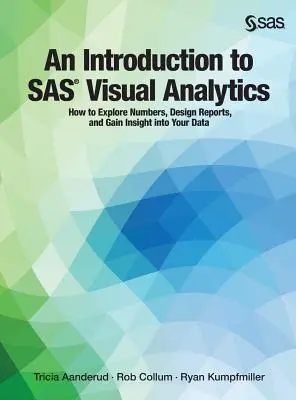 Bevezetés a SAS vizuális analitikába: Hogyan vizsgálja meg a számokat, tervezzen jelentéseket, és nyerjen betekintést az adataiba - An Introduction to SAS Visual Analytics: How to Explore Numbers, Design Reports, and Gain Insight into Your Data