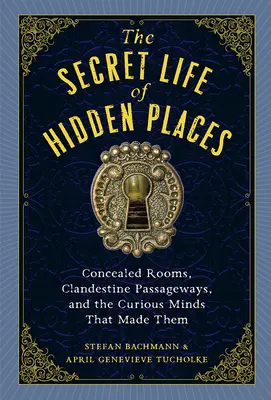 A rejtett helyek titkos élete: Rejtett szobák, titkos átjárók és az őket létrehozó különös elmék - The Secret Life of Hidden Places: Concealed Rooms, Clandestine Passageways, and the Curious Minds That Made Them