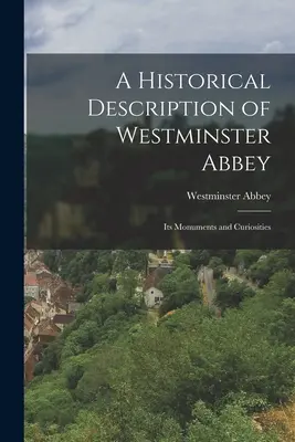 A Westminster Apátság történeti leírása: műemlékei és érdekességei - A Historical Description of Westminster Abbey: Its Monuments and Curiosities