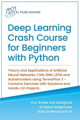 Deep Learning Crash Course kezdőknek Pythonnal: A mesterséges neurális hálózatok elmélete és alkalmazásai, CNN, RNN, LSTM és autoencoderek tízesével - Deep Learning Crash Course for Beginners with Python: Theory and Applications of Artificial Neural Networks, CNN, RNN, LSTM and Autoencoders using Ten