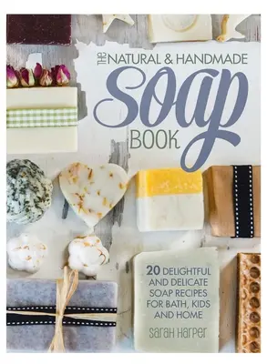 A természetes és kézzel készített szappankönyv: 20 elragadó és finom szappanrecept a fürdőbe, a gyerekek számára és otthonra - The Natural and Handmade Soap Book: 20 delightful and delicate soap recipes for bath, kids and home