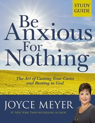 Légy nyugtalan semmiért: Tanulmányi útmutató: The Art of Casting Your Cares and Resting in God (Study Guide): The Art of Casting Your Cares and Resting in God (Study Guide) - Be Anxious for Nothing: Study Guide: The Art of Casting Your Cares and Resting in God (Study Guide)