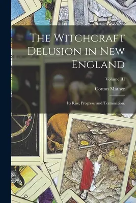 A boszorkányság téveszméje Új-Angliában: Felbukkanása, fejlődése és megszűnése; III. kötet - The Witchcraft Delusion in New England: Its Rise, Progress, and Termination.; Volume III