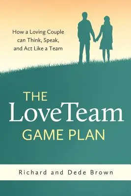 A LoveTeam játékterve: Hogyan gondolkodhat, beszélhet és cselekedhet egy szerető pár csapatként - The LoveTeam Game Plan: How a Loving Couple can Think, Speak and Act Like a Team