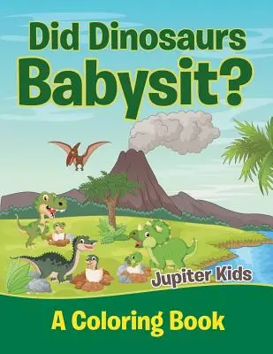 Dinoszauruszok bébiszitterkedtek? (Színezőkönyv) - Did Dinosaurs Babysit? (A Coloring Book)