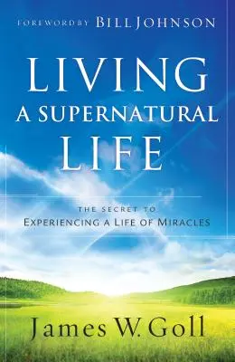 Természetfeletti életet élni: A csodákkal teli élet megtapasztalásának titka - Living a Supernatural Life: The Secret to Experiencing a Life of Miracles