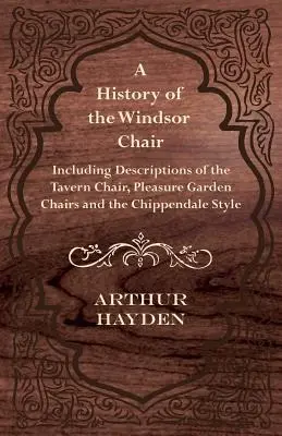 A windsori szék története - A kocsmai szék, a kerti székek és a Chippendale-stílus leírásával együtt - A History of the Windsor Chair - Including Descriptions of the Tavern Chair, Pleasure Garden Chairs and the Chippendale Style