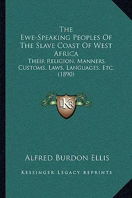 The Ewe-Speaking Peoples Of The Slave Coast Of West Africa: Vallásuk, erkölcseik, szokásaik, törvényeik, nyelvük stb. (1890) - The Ewe-Speaking Peoples Of The Slave Coast Of West Africa: Their Religion, Manners, Customs, Laws, Languages, Etc. (1890)