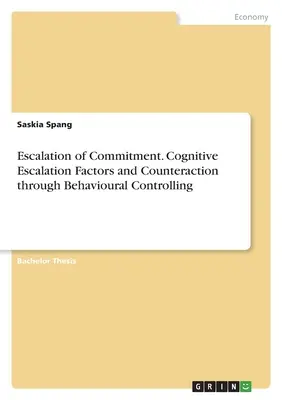 Az elkötelezettség eszkalációja. A kognitív eszkalációs tényezők és az ellenhatás a viselkedéskontrollon keresztül - Escalation of Commitment. Cognitive Escalation Factors and Counteraction through Behavioural Controlling