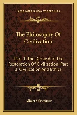 A civilizáció filozófiája: A civilizáció hanyatlása és helyreállítása; 2. rész: Civilizáció és etika - The Philosophy Of Civilization: Part 1, The Decay And The Restoration Of Civilization; Part 2, Civilization And Ethics