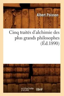 Cinq Traits d'Alchimie Des Plus Grands Philosophes (1890-ben született) - Cinq Traits d'Alchimie Des Plus Grands Philosophes (d.1890)