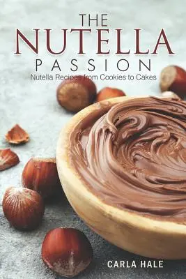 A Nutella szenvedélye: Nutella receptek a sütiktől a süteményekig - The Nutella Passion: Nutella Recipes from Cookies to Cakes