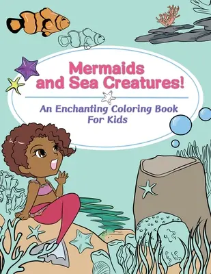 Sellők és tengeri lények! Varázslatos színezőkönyv gyerekeknek - Mermaids and Sea Creatures! An Enchanting Coloring Book for Kids