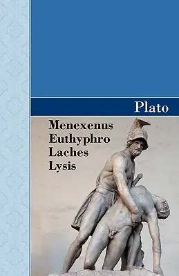 Menexenosz, Euthyphro, Lachész és Lízis Platón dialógusai - Menexenus, Euthyphro, Laches and Lysis Dialogues of Plato