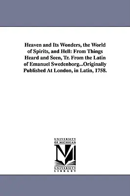 Mennyország és csodái, a szellemek világa és a pokol: From Things Heard and Seen, Tr. From the Latin of Emanuel Swedenborg...Original Published At - Heaven and Its Wonders, the World of Spirits, and Hell: From Things Heard and Seen, Tr. From the Latin of Emanuel Swedenborg...Originally Published At