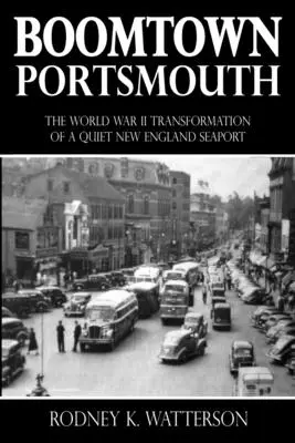 Boomtown Portsmouth: Egy csendes új-angliai tengeri kikötő második világháborús átalakulása - Boomtown Portsmouth: The World War II Transformation of a Quiet New England Seaport