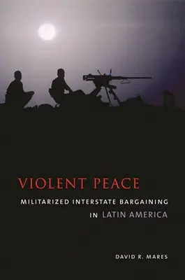 Erőszakos béke: Militarizált államközi alkudozás Latin-Amerikában - Violent Peace: Militarized Interstate Bargaining in Latin America