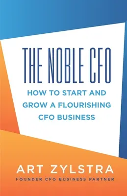 A nemes pénzügyi vezető: Hogyan indítsunk és fejlesszünk virágzó pénzügyi vezetői vállalkozást? - The Noble CFO: How to Start and Grow a Flourishing CFO Business
