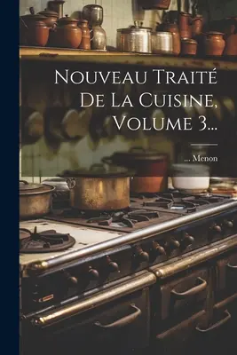 Nouveau Trait De La Cuisine, 3. kötet... - Nouveau Trait De La Cuisine, Volume 3...