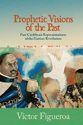 A múlt prófétai látomásai: A haiti forradalom pán-karibi reprezentációi - Prophetic Visions of the Past: Pan-Caribbean Representations of the Haitian Revolution