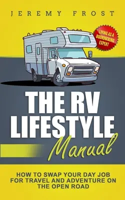 Az RV életmód kézikönyv: Hogyan cserélje el a nappali munkáját az utazásra és a kalandra a nyílt utcán? - The RV Lifestyle Manual: Living as a Boondocking Expert - How to Swap Your Day Job for Travel and Adventure on the Open Road