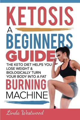 Ketózis: Kezdők útmutatója arról, hogyan segít a ketózis diéta a fogyásban és biológiailag zsírégető géppé alakítja a testedet - Ketosis: A Beginners Guide On How The Keto Diet Helps You Lose Weight & Biologically Turn Your Body Into A Fat Burning Machine