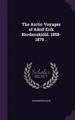 Adolf Erik Nordenskild sarkvidéki utazásai. 1858-1879 .. - The Arctic Voyages of Adolf Erik Nordenskild. 1858-1879 ..