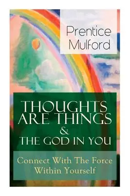 A gondolatok dolgok és a benned lévő Isten - Kapcsolódj a benned lévő erőhöz: Hogyan találd meg a belső erőddel - Thoughts Are Things & The God In You - Connect With The Force Within Yourself: How to Find With Your Inner Power