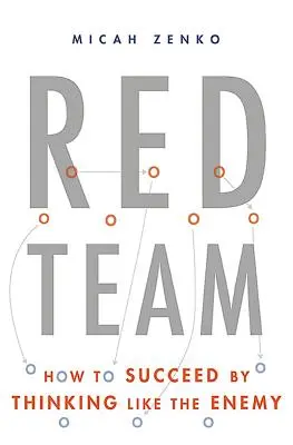 Vörös csapat: Hogyan lehetsz sikeres, ha úgy gondolkodsz, mint az ellenség - Red Team: How to Succeed by Thinking Like the Enemy