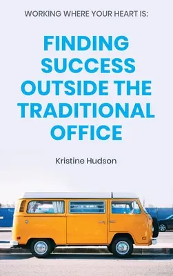 Dolgozz ott, ahol a szíved van: A siker megtalálása a hagyományos irodán kívül - Working Where Your Heart Is: Finding Success Outside The Traditional Office