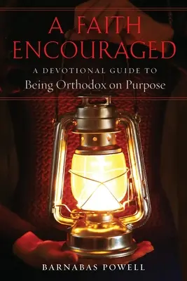 A Faith Encouraged: Egy áhítatos útmutató a céltudatos ortodox élethez - A Faith Encouraged: A Devotional Guide to Being Orthodox on Purpose